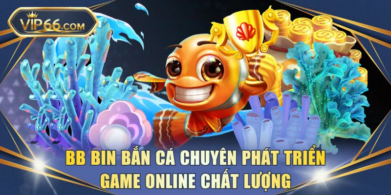 BB bin bắn cá chuyên phát triển game online chất lượng