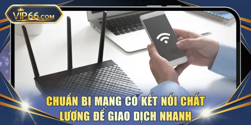 Chuẩn bị mạng có kết nối chất lượng để giao dịch nhanh