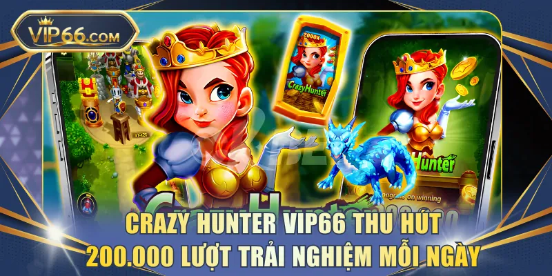 Crazy Hunter VIP66 thu hút 200.000 lượt trải nghiệm mỗi ngày