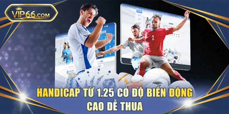 Handicap từ 1.25 có độ biến động cao dễ thua