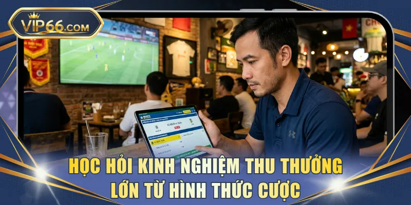 Học hỏi kinh nghiệm thu thưởng lớn từ hình thức cược