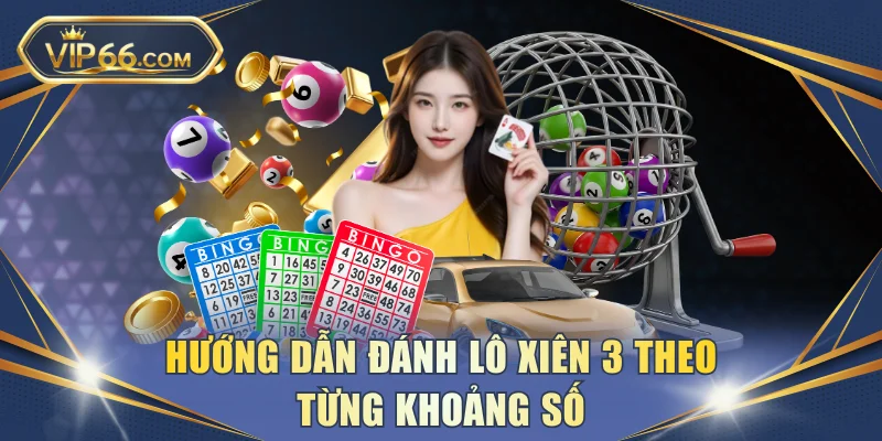 Hướng dẫn đánh lô xiên 3 theo từng khoảng số