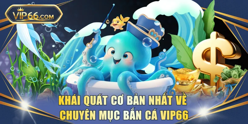 Khái quát cơ bản nhất về chuyên mục bắn cá VIP66