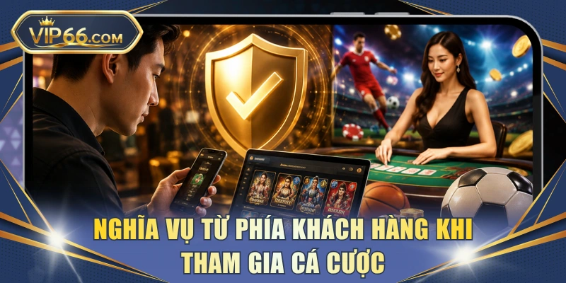 Nghĩa vụ từ phía khách hàng khi tham gia cá cược