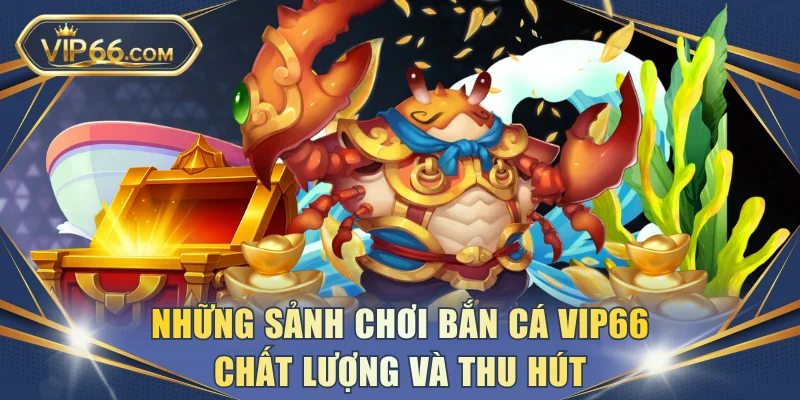 Những sảnh chơi bắn cá VIP66 chất lượng và thu hút