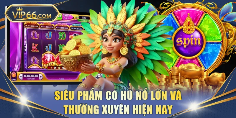 Siêu phẩm có hũ nổ lớn và thường xuyên hiện nay 