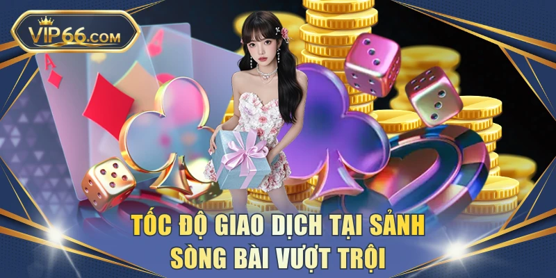 Tốc độ giao dịch tại sảnh sòng bài vượt trội