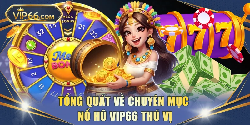 Tổng quát về chuyên mục nổ hũ VIP66 thú vị