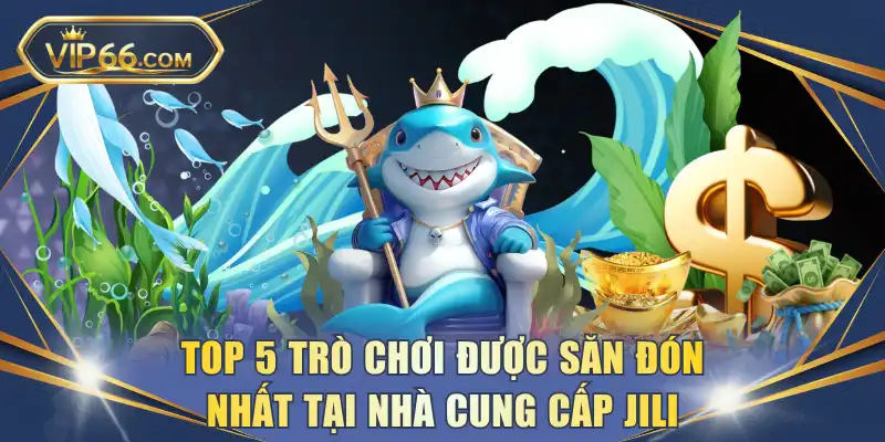 Top 5 trò chơi được săn đón nhất tại nhà cung cấp Jili